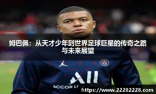 姆巴佩：从天才少年到世界足球巨星的传奇之路与未来展望