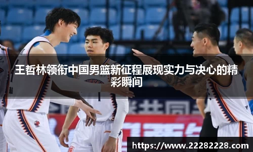 王哲林领衔中国男篮新征程展现实力与决心的精彩瞬间