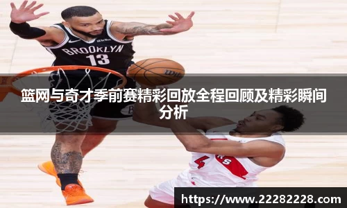 篮网与奇才季前赛精彩回放全程回顾及精彩瞬间分析