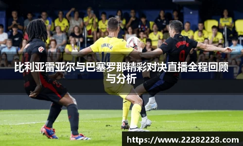 比利亚雷亚尔与巴塞罗那精彩对决直播全程回顾与分析