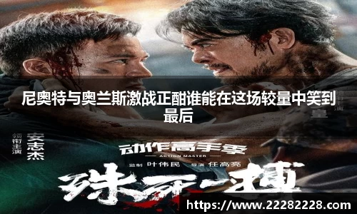 尼奥特与奥兰斯激战正酣谁能在这场较量中笑到最后